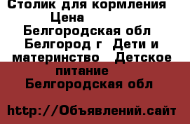 Столик для кормления › Цена ­ 3 200 - Белгородская обл., Белгород г. Дети и материнство » Детское питание   . Белгородская обл.